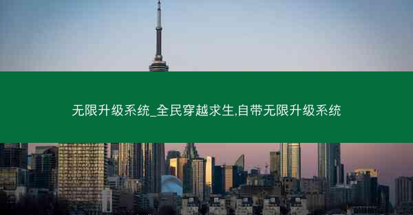 无限升级系统_全民穿越求生,自带无限升级系统