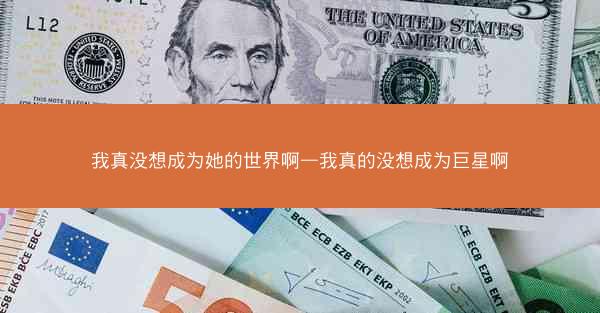 我真没想成为她的世界啊—我真的没想成为巨星啊