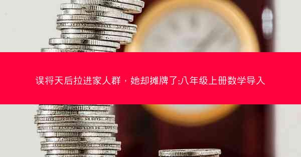 误将天后拉进家人群，她却摊牌了;八年级上册数学导入