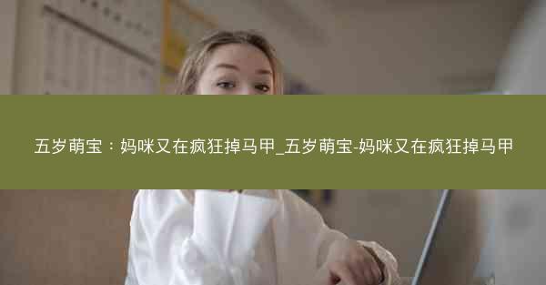 五岁萌宝：妈咪又在疯狂掉马甲_五岁萌宝-妈咪又在疯狂掉马甲