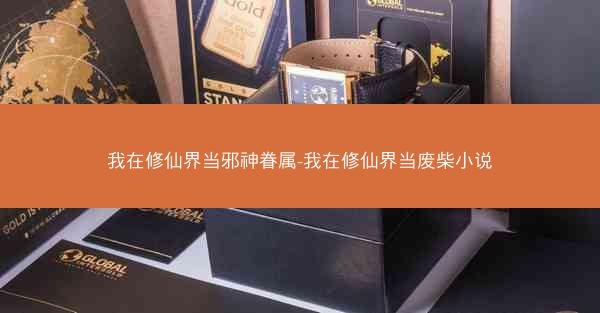 我在修仙界当邪神眷属-我在修仙界当废柴小说