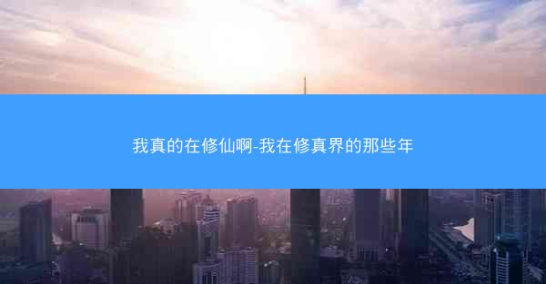 我真的在修仙啊-我在修真界的那些年