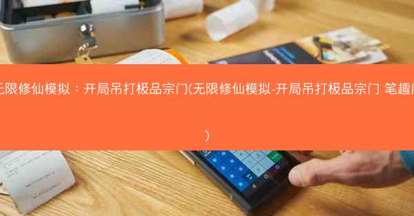 无限修仙模拟：开局吊打极品宗门(无限修仙模拟-开局吊打极品宗门 笔趣阁)