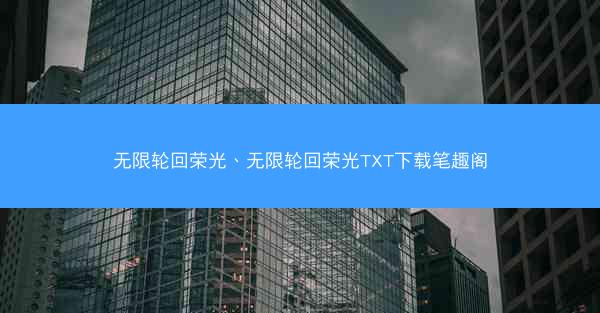 无限轮回荣光、无限轮回荣光TXT下载笔趣阁