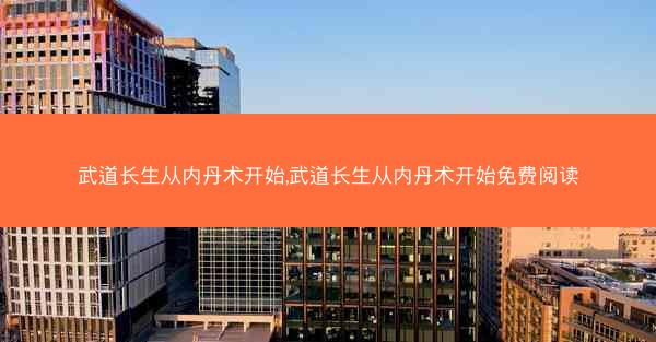 武道长生从内丹术开始,武道长生从内丹术开始免费阅读