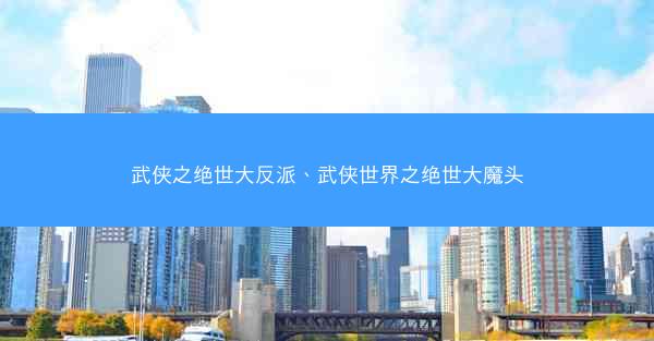 武侠之绝世大反派、武侠世界之绝世大魔头