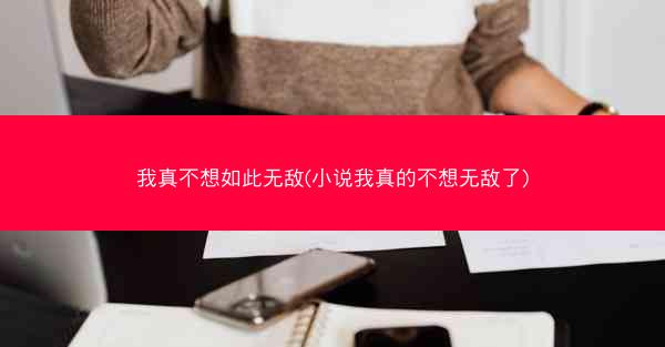 我真不想如此无敌(小说我真的不想无敌了)