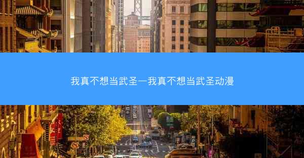 我真不想当武圣—我真不想当武圣动漫