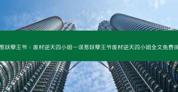 误惹妖孽王爷：废材逆天四小姐—误惹妖孽王爷废材逆天四小姐全文免费阅读