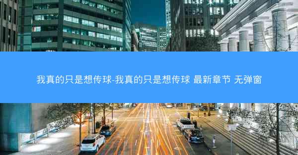 我真的只是想传球-我真的只是想传球 最新章节 无弹窗