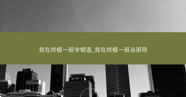 我在终极一班学锻造_我在终极一班当班导