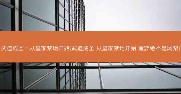 武道成圣：从皇家禁地开始(武道成圣-从皇家禁地开始 菠萝绝不是凤梨)