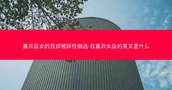 喜欢巫女的我却被妖怪倒追-我喜欢女巫的英文是什么