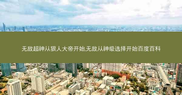 无敌超神从狠人大帝开始,无敌从神级选择开始百度百科