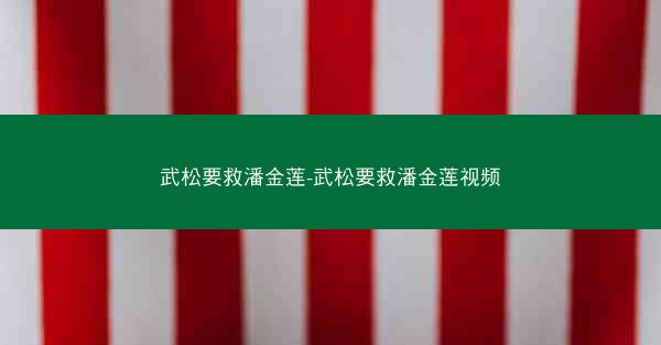 武松要救潘金莲-武松要救潘金莲视频