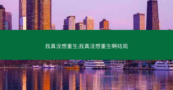 我真没想重生;我真没想重生啊结局