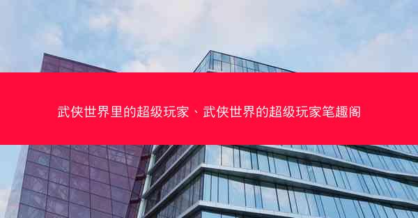武侠世界里的超级玩家、武侠世界的超级玩家笔趣阁