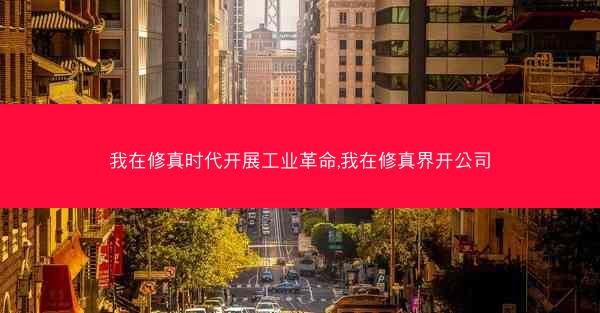我在修真时代开展工业革命,我在修真界开公司