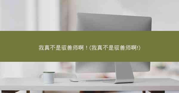 我真不是驭兽师啊！(我真不是驭兽师啊!)