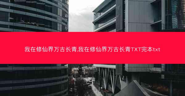 我在修仙界万古长青,我在修仙界万古长青TXT完本txt