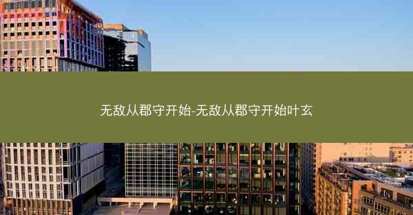 无敌从郡守开始-无敌从郡守开始叶玄