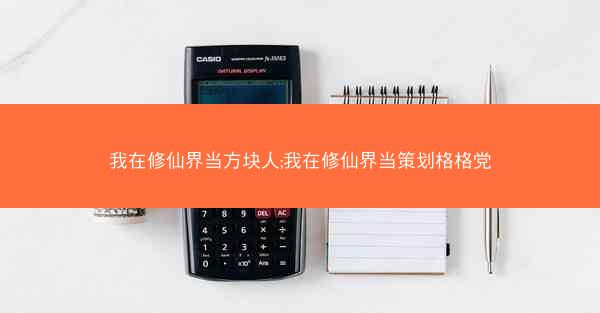我在修仙界当方块人;我在修仙界当策划格格党