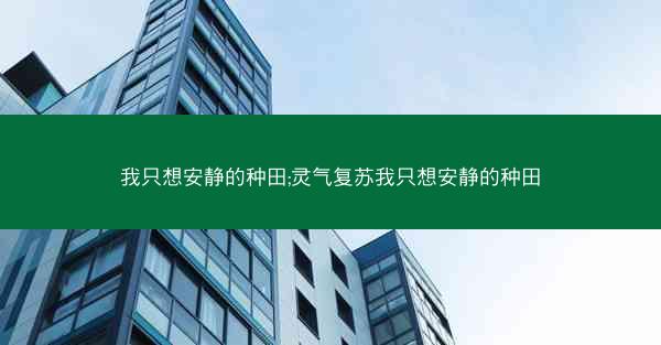 我只想安静的种田;灵气复苏我只想安静的种田