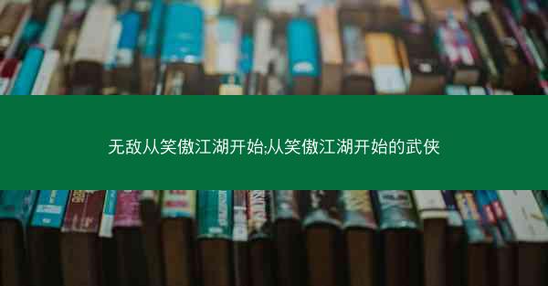 无敌从笑傲江湖开始;从笑傲江湖开始的武侠