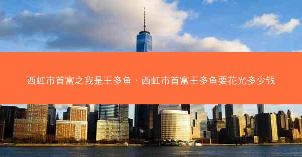 西虹市首富之我是王多鱼、西虹市首富王多鱼要花光多少钱