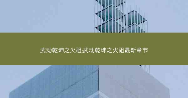 武动乾坤之火祖;武动乾坤之火祖最新章节