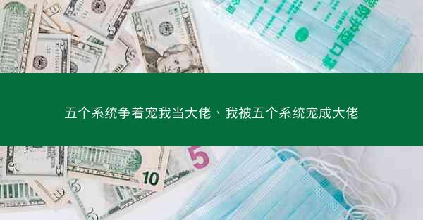 五个系统争着宠我当大佬、我被五个系统宠成大佬