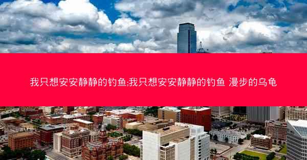 我只想安安静静的钓鱼;我只想安安静静的钓鱼 漫步的乌龟