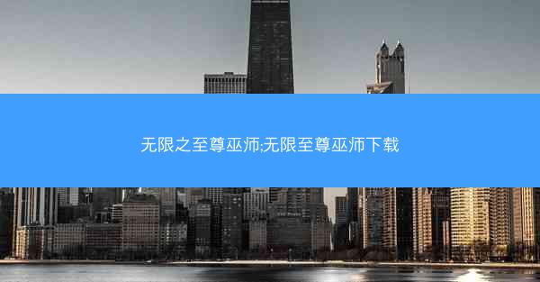 无限之至尊巫师;无限至尊巫师下载