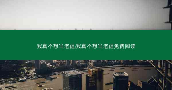 我真不想当老祖;我真不想当老祖免费阅读