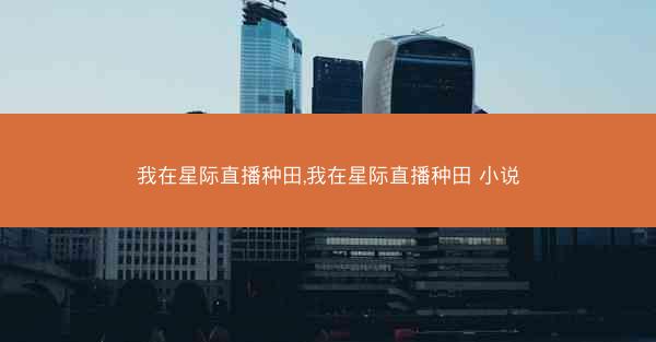 我在星际直播种田,我在星际直播种田 小说