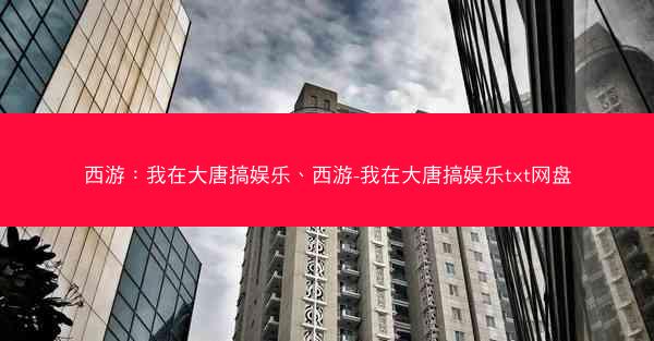 西游：我在大唐搞娱乐、西游-我在大唐搞娱乐txt网盘