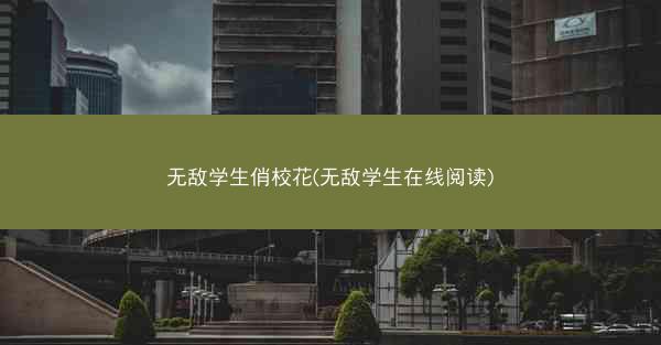 无敌学生俏校花(无敌学生在线阅读)