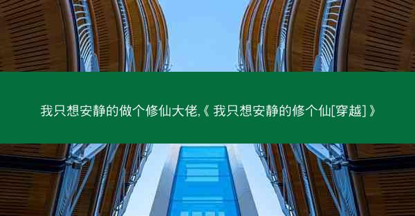 我只想安静的做个修仙大佬,《我只想安静的修个仙[穿越]》
