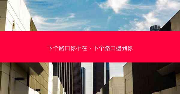 下个路口你不在、下个路口遇到你