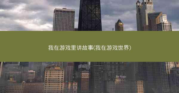 我在游戏里讲故事(我在游戏世界)