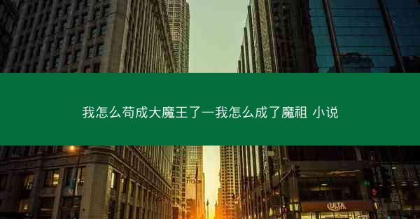 我怎么苟成大魔王了—我怎么成了魔祖 小说