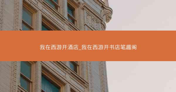 我在西游开酒店_我在西游开书店笔趣阁