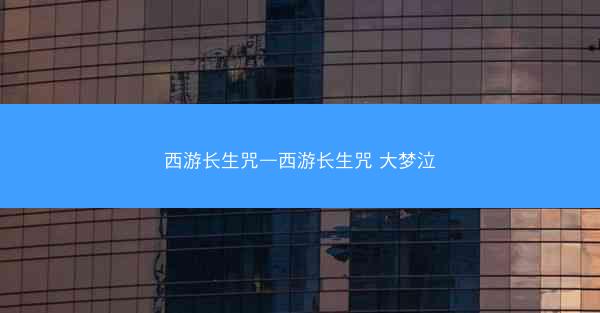 西游长生咒—西游长生咒 大梦泣