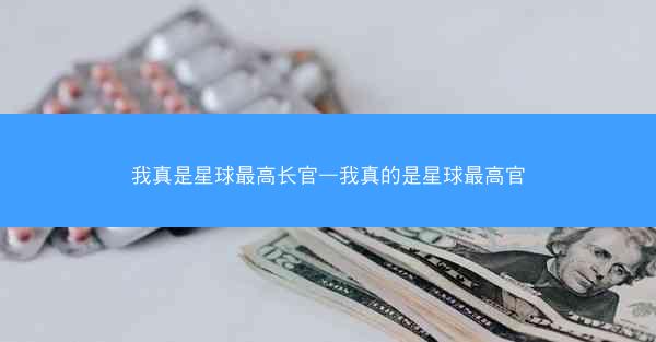 我真是星球最高长官—我真的是星球最高官