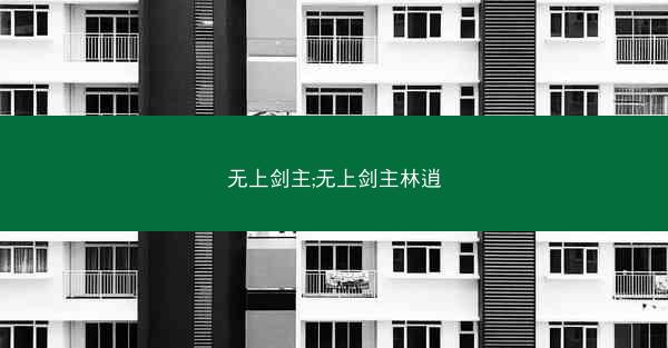 无上剑主;无上剑主林逍
