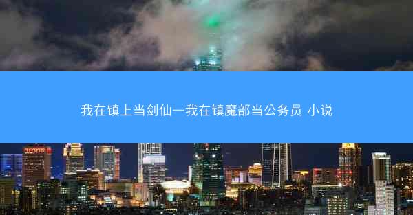 我在镇上当剑仙—我在镇魔部当公务员 小说