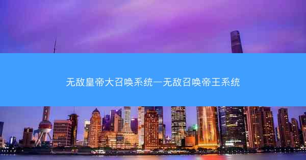 无敌皇帝大召唤系统—无敌召唤帝王系统