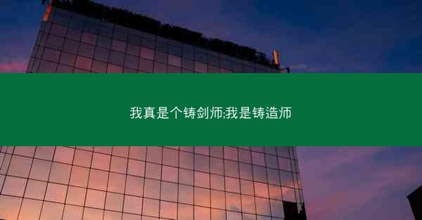 我真是个铸剑师;我是铸造师