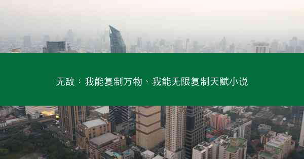 无敌：我能复制万物、我能无限复制天赋小说