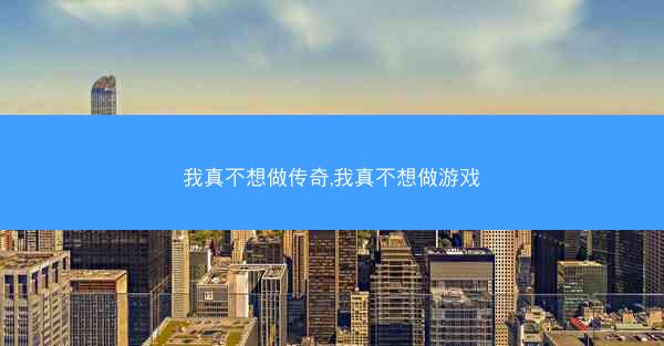 我真不想做传奇,我真不想做游戏